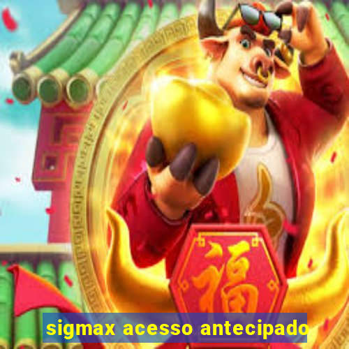 sigmax acesso antecipado